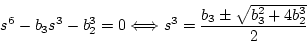 \begin{displaymath}
s^6-b_3s^3-b_2^3=0 \Longleftrightarrow s^3=\frac{b_3\pm\sqrt{b_3^2+4b_2^3}}{2}
\end{displaymath}