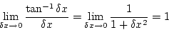 \begin{displaymath}
\lim_{\delta x \rightarrow 0}\frac{\tan^{-1}\delta x}{\delta x}
=\lim_{\delta x \rightarrow 0}\frac{1}{1+\delta x^2}
=1
\end{displaymath}