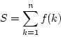 \begin{displaymath}
S=\sum_{k=1}^{n}f(k)
\end{displaymath}