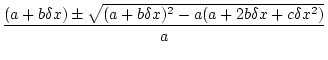$\displaystyle \frac{(a+b\delta x)\pm\sqrt{(a+b\delta x)^2-a(a+2b\delta x+c\delta x^2)}}{a}$