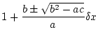 $\displaystyle 1+\frac{b\pm\sqrt{b^2-ac}}{a}\delta x$