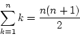 \begin{displaymath}
\sum_{k=1}^{n}k=\frac{n(n+1)}{2}
\end{displaymath}