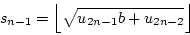 \begin{displaymath}
s_{n-1}=\Bigl\lfloor \sqrt{u_{2n-1}b+u_{2n-2}} \Bigr\rfloor
\end{displaymath}