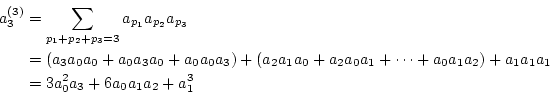 \begin{eqnarray*}
a_3^{(3)}&=&\sum_{p_1+p_2+p_3=3}a_{p_1}a_{p_2}a_{p_3} \\
&=&(...
..._1+\cdots+a_0a_1a_2)+a_1a_1a_1 \\
&=&3a_0^2a_3+6a_0a_1a_2+a_1^3
\end{eqnarray*}