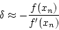 \begin{displaymath}
\delta \approx -\frac{f(x_n)}{f'(x_n)}
\end{displaymath}