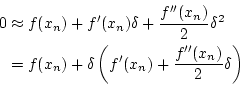 \begin{eqnarray*}
0&\approx&f(x_n)+f'(x_n)\delta+\frac{f''(x_n)}{2}\delta^2 \\
&=&f(x_n)+\delta\left(f'(x_n)+\frac{f''(x_n)}{2}\delta\right)
\end{eqnarray*}