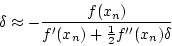 \begin{displaymath}
\delta \approx -\frac{f(x_n)}{f'(x_n)+\frac{1}{2}f''(x_n)\delta}
\end{displaymath}