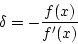 \begin{displaymath}
\delta=-\frac{f(x)}{f'(x)}
\end{displaymath}