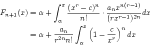 \begin{eqnarray*}
F_{n+1}(x)&=&\alpha+\int_{\alpha}^{x}\frac{(x^r-c)^n}{n!}\cdot...
...{a_n}{r^{2n}n!}\int_{\alpha}^{x}\left(1-\frac{c}{x^r}\right)^ndx
\end{eqnarray*}